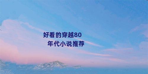 好看的穿越80年代小说推荐