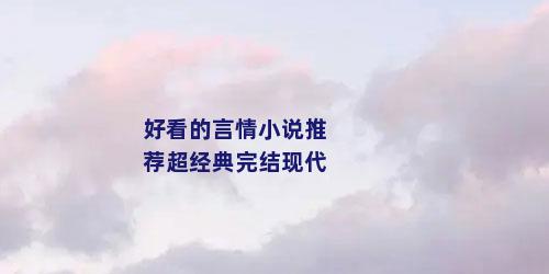 好看的言情小说推荐超经典完结现代