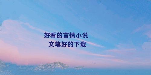 好看的言情小说文笔好的下载