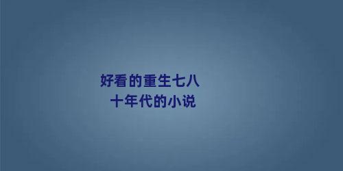好看的重生七八十年代的小说