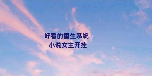 好看的重生系统小说女主开挂