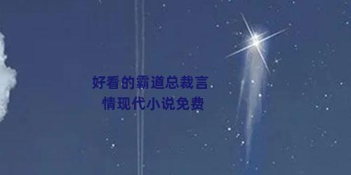 好看的霸道总裁言情现代小说免费