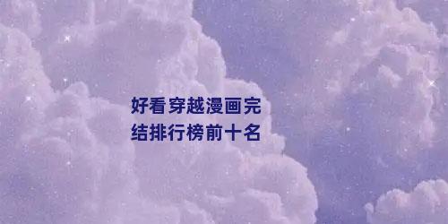 好看穿越漫画完结排行榜前十名