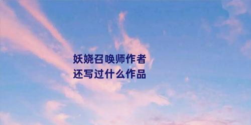 妖娆召唤师作者还写过什么作品