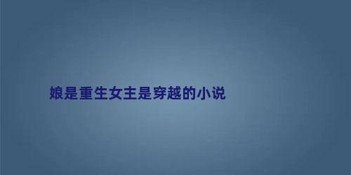 娘是重生女主是穿越的小说