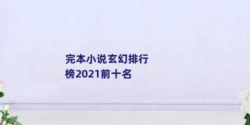 完本小说玄幻排行榜2021前十名