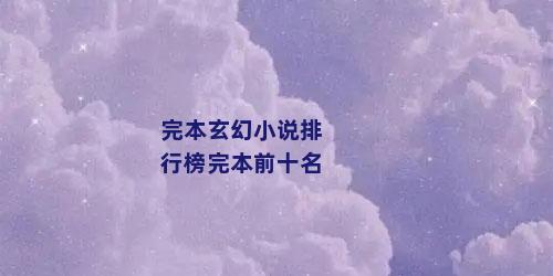 完本玄幻小说排行榜完本前十名