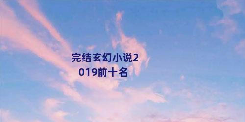 完结玄幻小说2019前十名