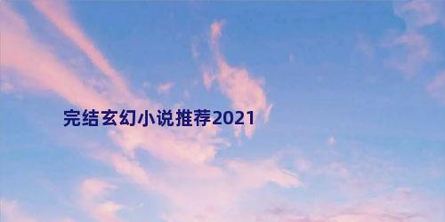 完结玄幻小说推荐2021