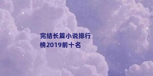 完结长篇小说排行榜2019前十名