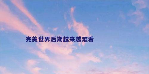 完美世界后期越来越难看