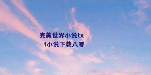 完美世界小说txt小说下载八零
