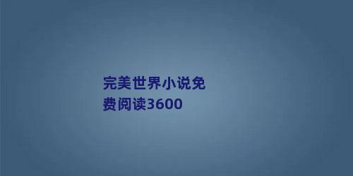 完美世界小说免费阅读3600
