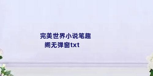 完美世界小说笔趣阁无弹窗txt