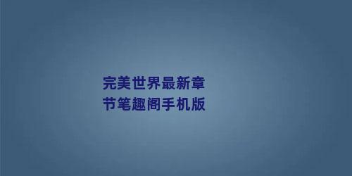 完美世界最新章节笔趣阁手机版