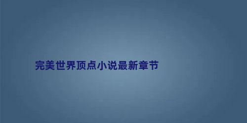 完美世界顶点小说最新章节