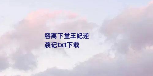 容离下堂王妃逆袭记txt下载