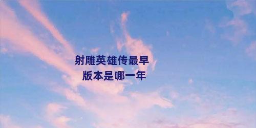 射雕英雄传最早版本是哪一年