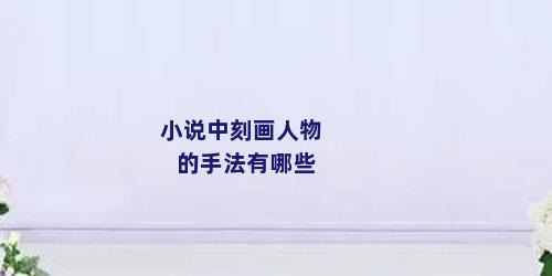 小说中刻画人物的手法有哪些