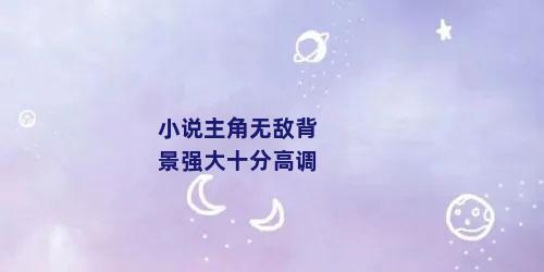 小说主角无敌背景强大十分高调