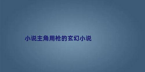 小说主角用枪的玄幻小说
