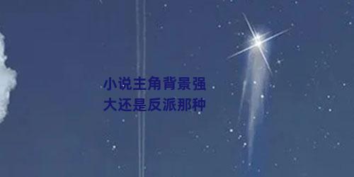 小说主角背景强大还是反派那种