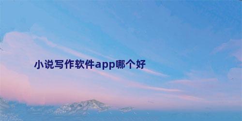 小说写作软件app哪个好
