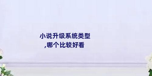 小说升级系统类型,哪个比较好看