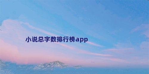 小说总字数排行榜app