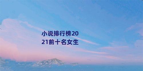 小说排行榜2021前十名女生