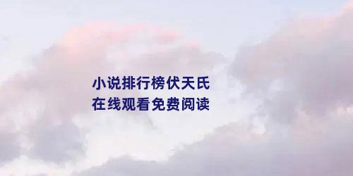 小说排行榜伏天氏在线观看免费阅读