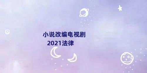 小说改编电视剧2021法律