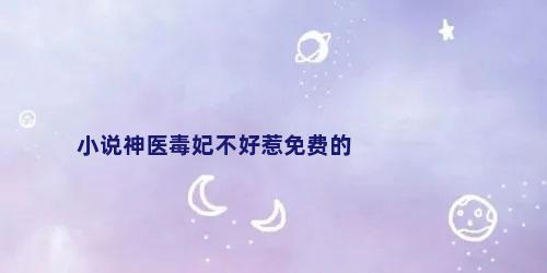 小说神医毒妃不好惹免费的