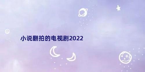 小说翻拍的电视剧2022