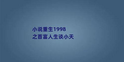 小说重生1998之首富人生谈小天