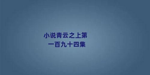 小说青云之上第一百九十四集