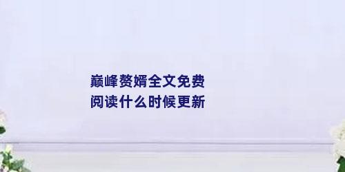 巅峰赘婿全文免费阅读什么时候更新