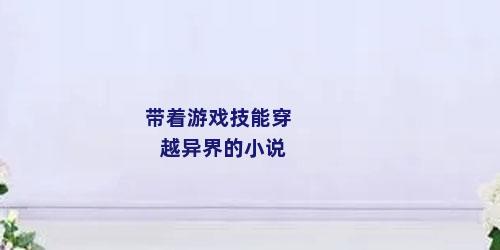 带着游戏技能穿越异界的小说