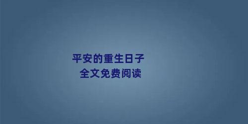 平安的重生日子全文免费阅读
