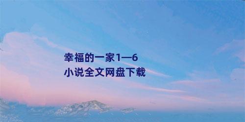 幸福的一家1—6小说全文网盘下载