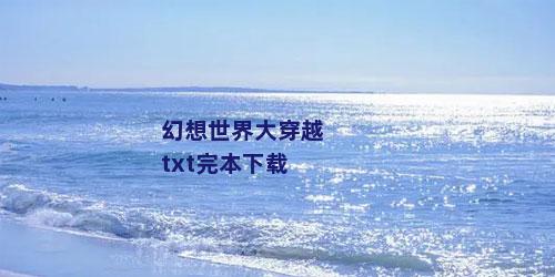 幻想世界大穿越txt完本下载