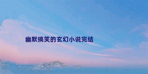 幽默搞笑的玄幻小说完结