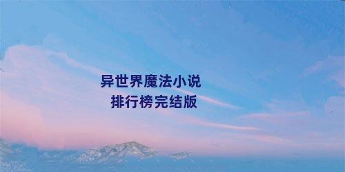异世界魔法小说排行榜完结版