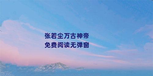 张若尘万古神帝免费阅读无弹窗