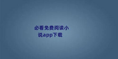 必看免费阅读小说app下载