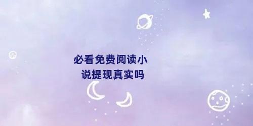 必看免费阅读小说提现真实吗
