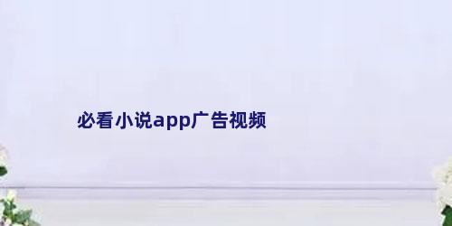 必看小说app广告视频