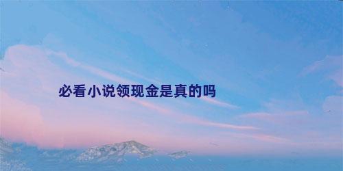 必看小说领现金是真的吗