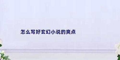 怎么写好玄幻小说的爽点