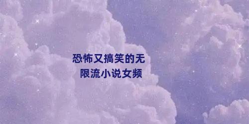 恐怖又搞笑的无限流小说女频